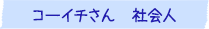 コーイチさん　社会人