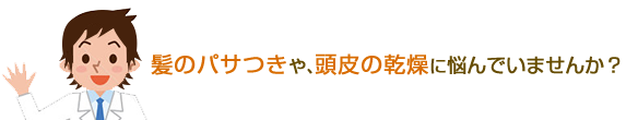 髪のパサつきや、頭皮の乾燥に悩んでいませんか？