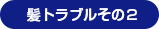 髪トラブルその２